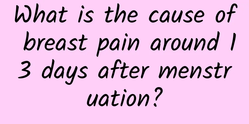 What is the cause of breast pain around 13 days after menstruation?