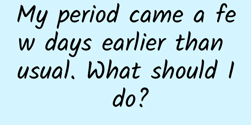 My period came a few days earlier than usual. What should I do?