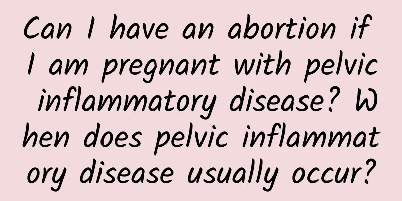 Can I have an abortion if I am pregnant with pelvic inflammatory disease? When does pelvic inflammatory disease usually occur?