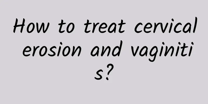 How to treat cervical erosion and vaginitis?