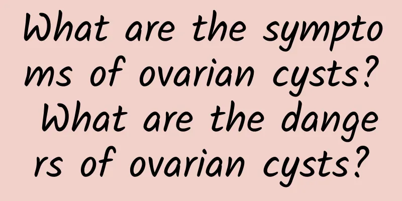 What are the symptoms of ovarian cysts? What are the dangers of ovarian cysts?