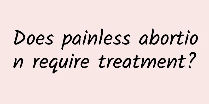 Does painless abortion require treatment?