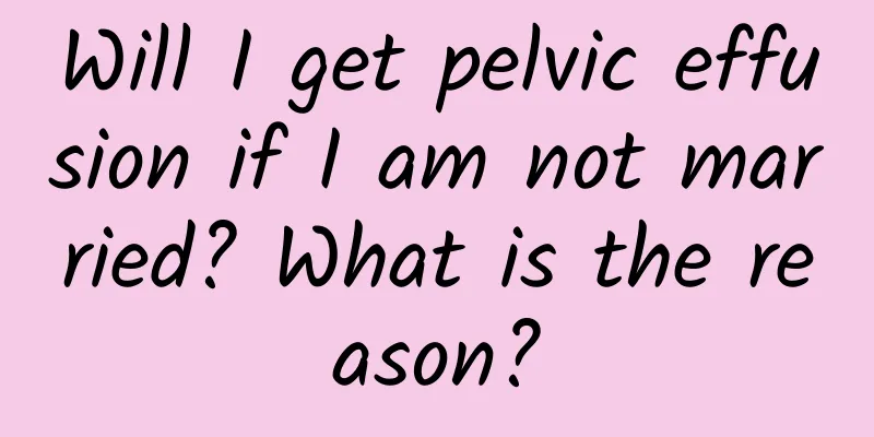 Will I get pelvic effusion if I am not married? What is the reason?