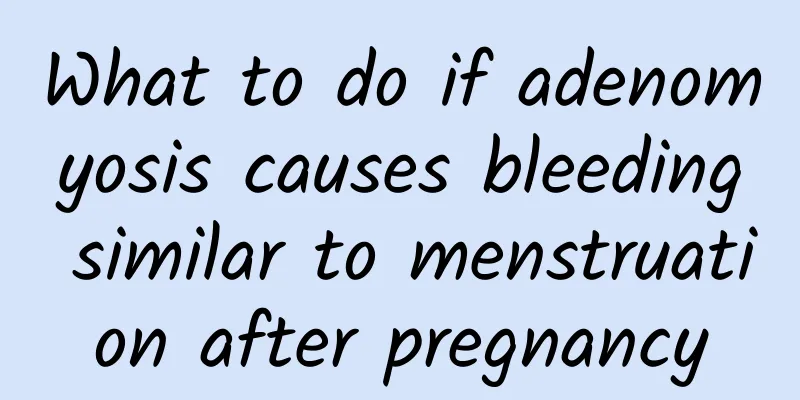 What to do if adenomyosis causes bleeding similar to menstruation after pregnancy