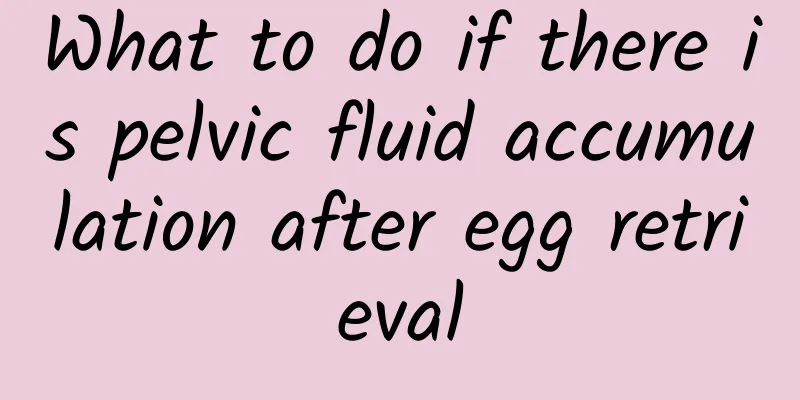 What to do if there is pelvic fluid accumulation after egg retrieval