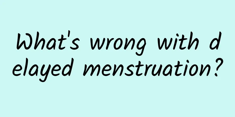 What's wrong with delayed menstruation?