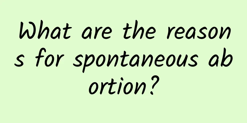 What are the reasons for spontaneous abortion?