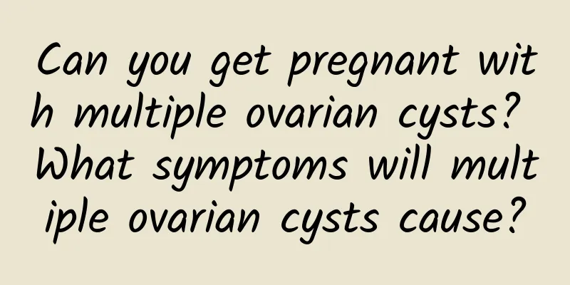 Can you get pregnant with multiple ovarian cysts? What symptoms will multiple ovarian cysts cause?