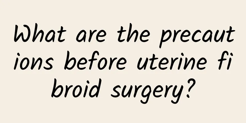 What are the precautions before uterine fibroid surgery?