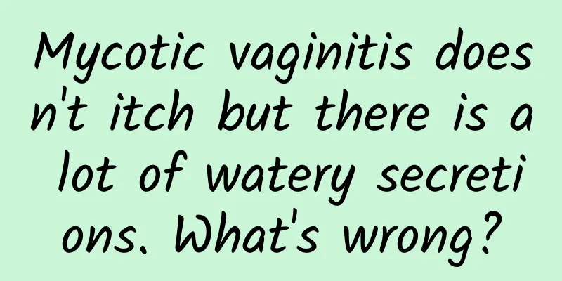 Mycotic vaginitis doesn't itch but there is a lot of watery secretions. What's wrong?