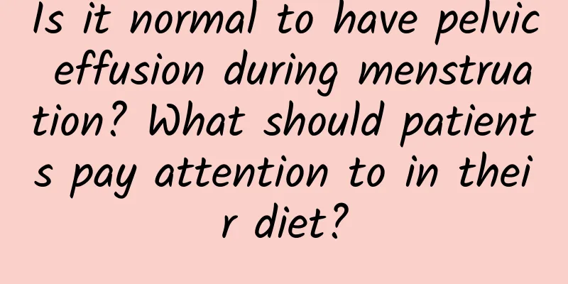 Is it normal to have pelvic effusion during menstruation? What should patients pay attention to in their diet?