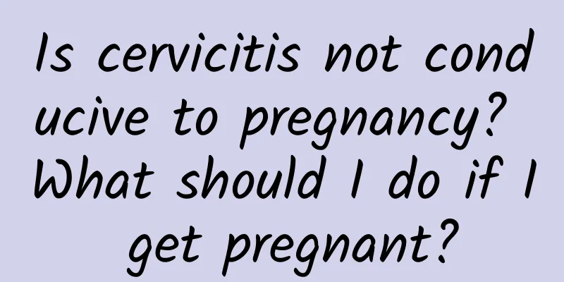 Is cervicitis not conducive to pregnancy? What should I do if I get pregnant?