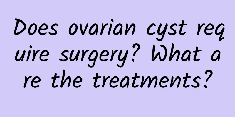 Does ovarian cyst require surgery? What are the treatments?