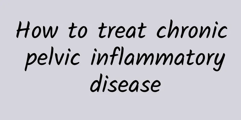 How to treat chronic pelvic inflammatory disease