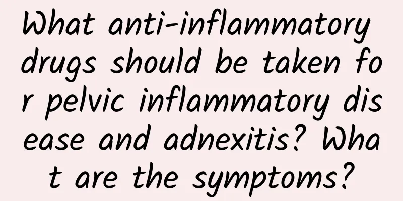 What anti-inflammatory drugs should be taken for pelvic inflammatory disease and adnexitis? What are the symptoms?