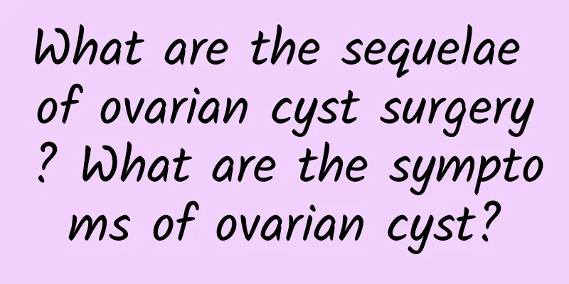 What are the sequelae of ovarian cyst surgery? What are the symptoms of ovarian cyst?