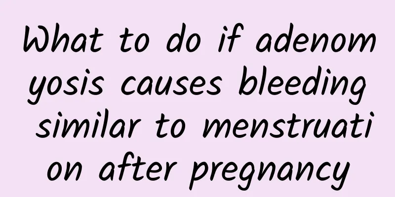 What to do if adenomyosis causes bleeding similar to menstruation after pregnancy