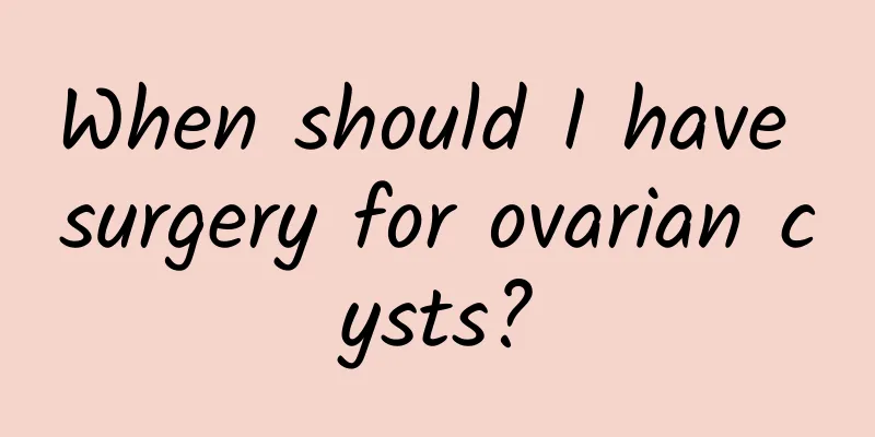 When should I have surgery for ovarian cysts?