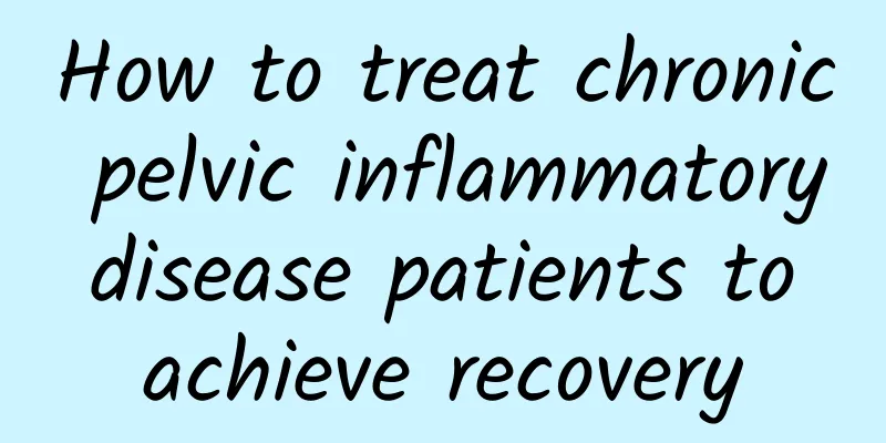 How to treat chronic pelvic inflammatory disease patients to achieve recovery