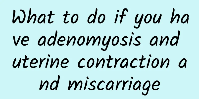 What to do if you have adenomyosis and uterine contraction and miscarriage