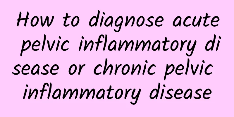 How to diagnose acute pelvic inflammatory disease or chronic pelvic inflammatory disease