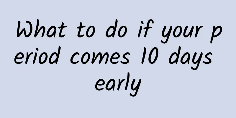 What to do if your period comes 10 days early