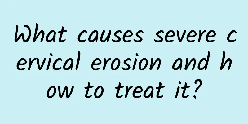 What causes severe cervical erosion and how to treat it?