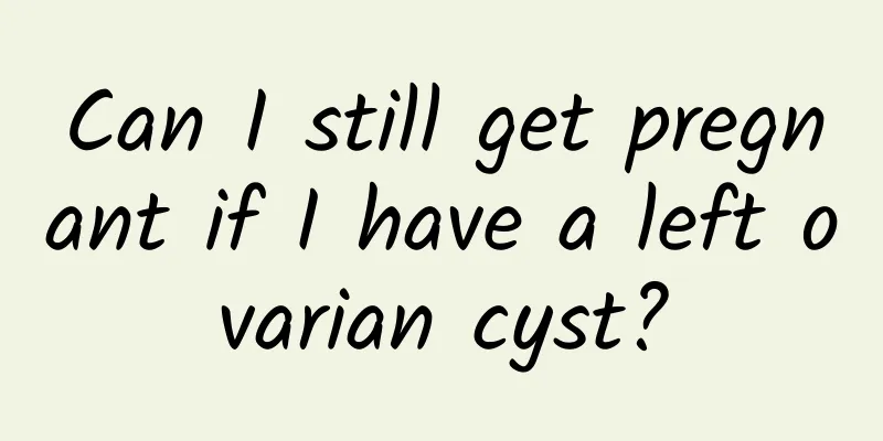 Can I still get pregnant if I have a left ovarian cyst?