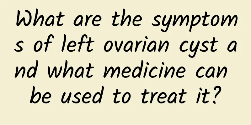 What are the symptoms of left ovarian cyst and what medicine can be used to treat it?