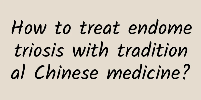 How to treat endometriosis with traditional Chinese medicine?