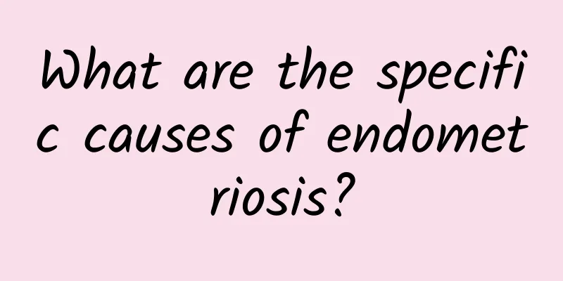What are the specific causes of endometriosis?