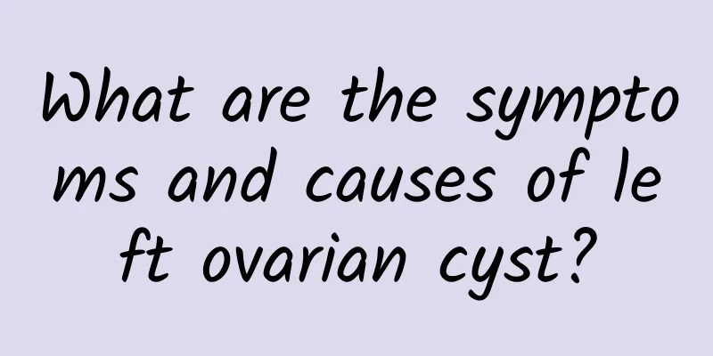 What are the symptoms and causes of left ovarian cyst?