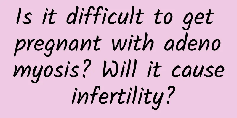 Is it difficult to get pregnant with adenomyosis? Will it cause infertility?