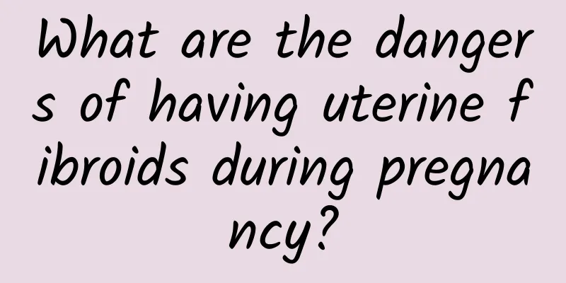 What are the dangers of having uterine fibroids during pregnancy?