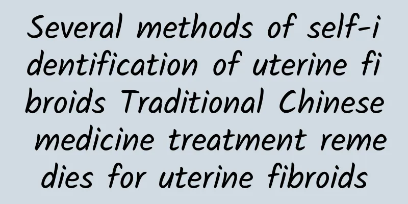 Several methods of self-identification of uterine fibroids Traditional Chinese medicine treatment remedies for uterine fibroids