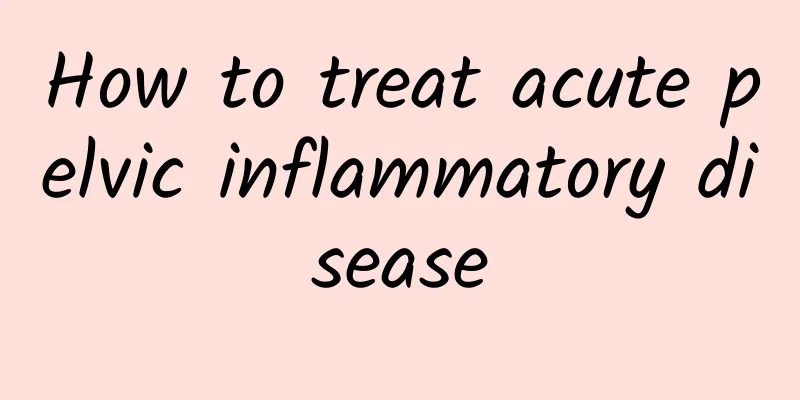How to treat acute pelvic inflammatory disease