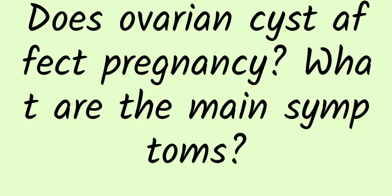 Does ovarian cyst affect pregnancy? What are the main symptoms?