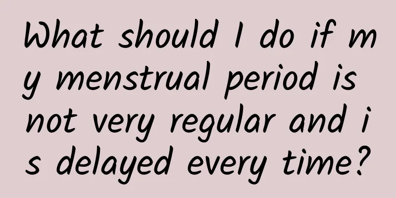 What should I do if my menstrual period is not very regular and is delayed every time?