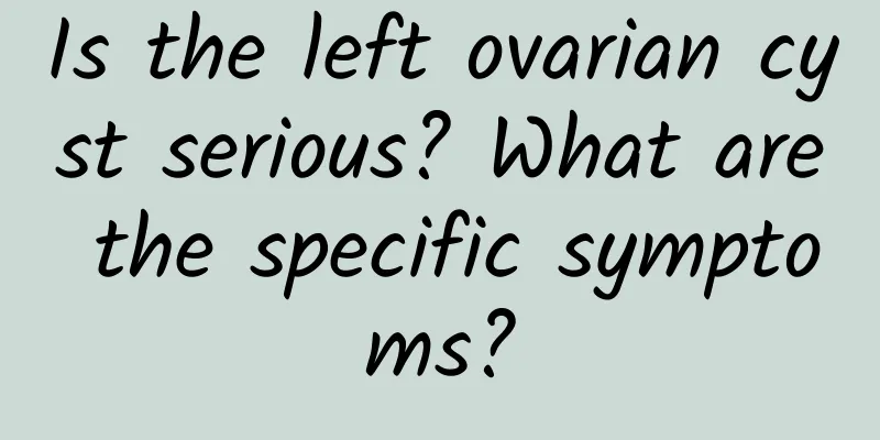 Is the left ovarian cyst serious? What are the specific symptoms?