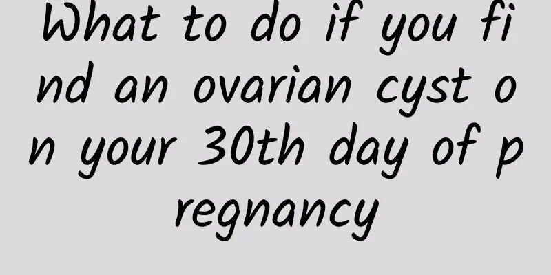 What to do if you find an ovarian cyst on your 30th day of pregnancy