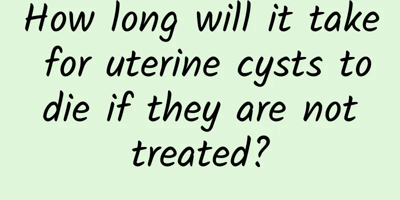 How long will it take for uterine cysts to die if they are not treated?