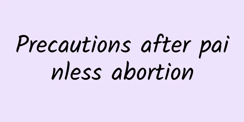 Precautions after painless abortion