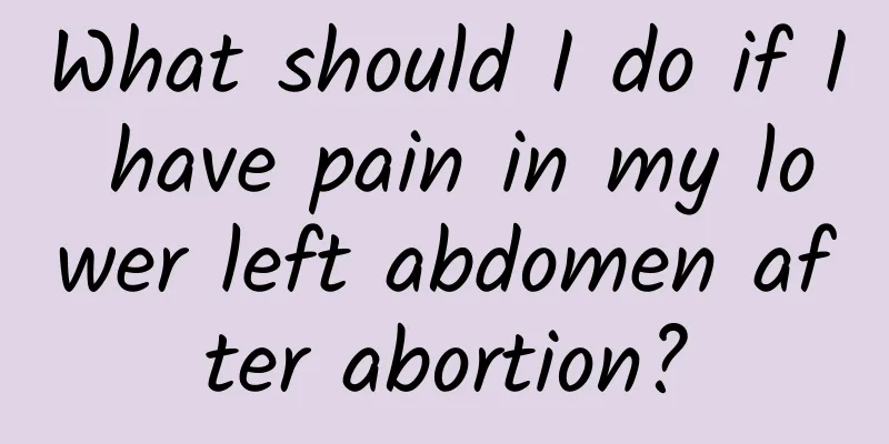 What should I do if I have pain in my lower left abdomen after abortion?