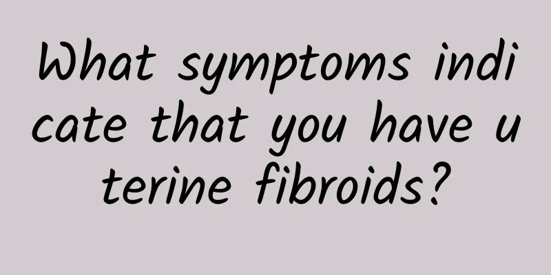 What symptoms indicate that you have uterine fibroids?