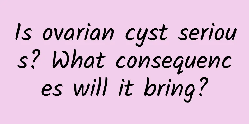 Is ovarian cyst serious? What consequences will it bring?