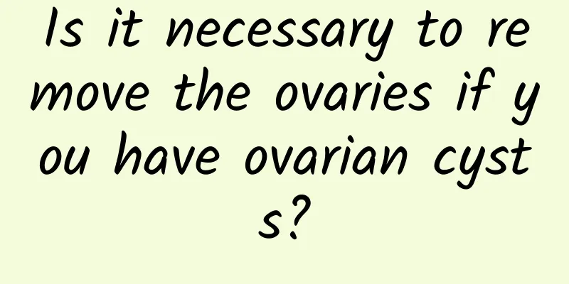 Is it necessary to remove the ovaries if you have ovarian cysts?