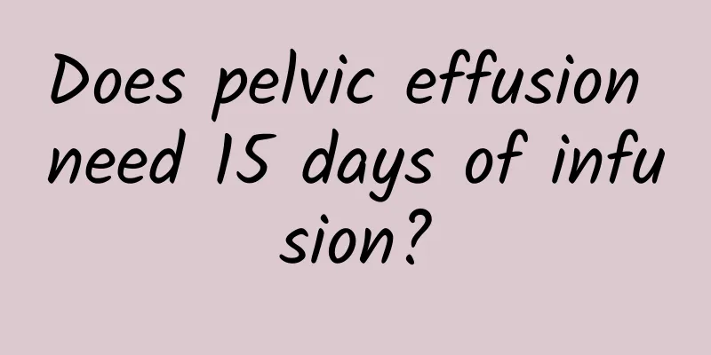 Does pelvic effusion need 15 days of infusion?
