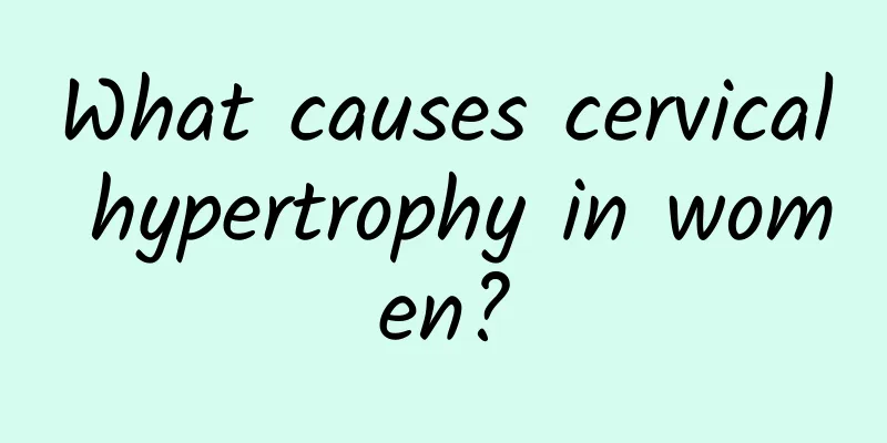 What causes cervical hypertrophy in women?