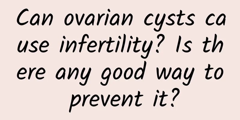 Can ovarian cysts cause infertility? Is there any good way to prevent it?