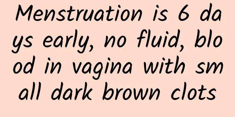 Menstruation is 6 days early, no fluid, blood in vagina with small dark brown clots
